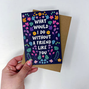 What Would I Do Without A Friend Like You Card
