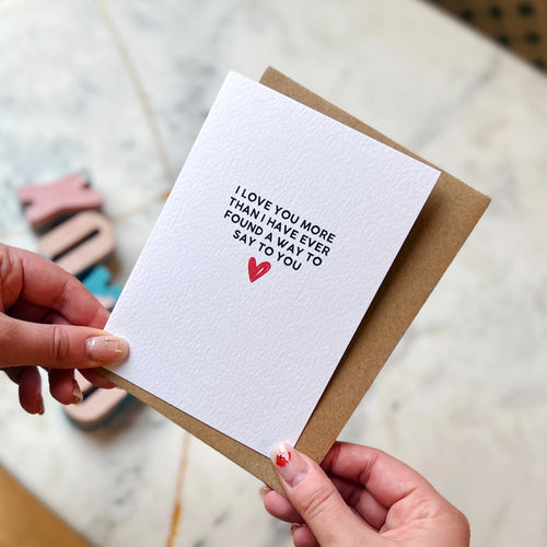 I Love You More Than I Have Ever Found A Way To Say To You Card